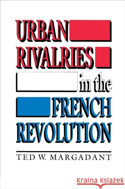 Urban Rivalries in the French Revolution Ted W. Margadant 9780691008912 Princeton University Press - książka