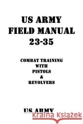 US Army Field Manual 23-35 Combat Training with Pistols and Revolvers Us Army                                  Patrick J. Shrier 9781537059396 Createspace Independent Publishing Platform - książka