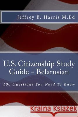 U.S. Citizenship Study Guide - Belarusian: 100 Questions You Need To Know Harris, Jeffrey B. 9781535403641 Createspace Independent Publishing Platform - książka