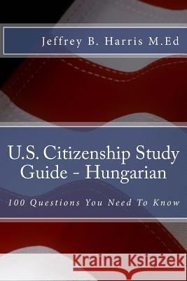 U.S. Citizenship Study Guide - Hungarian: 100 Questions You Need To Know Harris, Jeffrey B. 9781535405935 Createspace Independent Publishing Platform - książka
