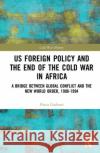 Us Foreign Policy and the End of the Cold War in Africa: A Bridge Between Global Conflict and the New World Order, 1988-1994 Flavia Gasbarri 9780367862909 Routledge