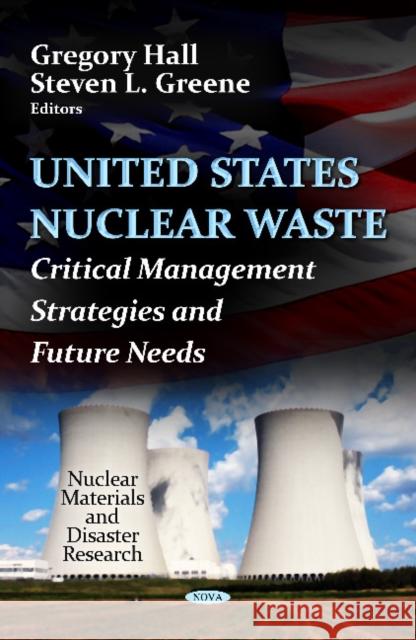 U.S. Nuclear Waste: Critical Management Strategies & Future Needs Gregory Hall, Steven L Greene 9781620813126 Nova Science Publishers Inc - książka