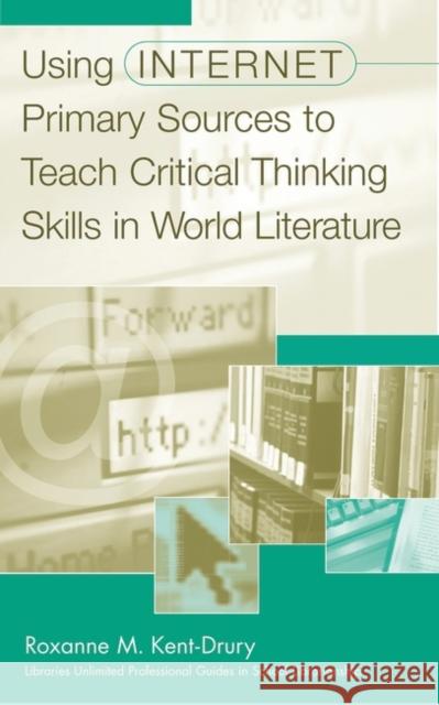 Using Internet Primary Sources to Teach Critical Thinking Skills in World Literature Roxanne Kent-Drury 9780313320095 Libraries Unlimited - książka