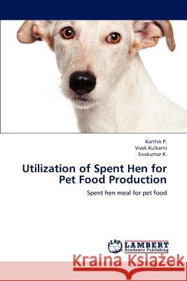 Utilization of Spent Hen for Pet Food Production Karthik P Vivek Kulkarni Sivakumar K 9783848480197 LAP Lambert Academic Publishing - książka