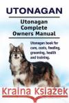 Utonagan. Utonagan Complete Owners Manual. Utonagan book for care, costs, feeding, grooming, health and training. Moore, Asia 9781910861691 Pesa Publishing Utonagsan Dog
