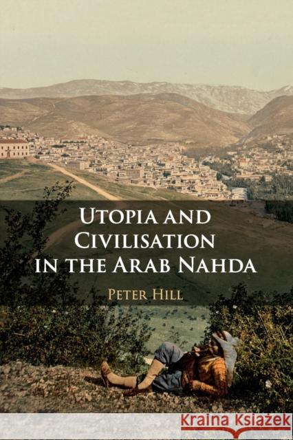 Utopia and Civilisation in the Arab Nahda Peter Hill 9781108740562 Cambridge University Press - książka
