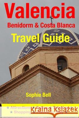 Valencia, Benidorm & Costa Blanca Travel Guide: Attractions, Eating, Drinking, Shopping & Places To Stay Bell, Sophie 9781500315597 Createspace - książka