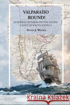 Valparaiso Bound!: European Pioneers on the Pacific Coast of South America David J Woods 9789568449209 Ricaaventura Editores - książka