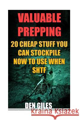Valuable Prepping: 20 Cheap Stuff You Can Stockpile Now To Use When SHTF Giles, Den 9781545365540 Createspace Independent Publishing Platform - książka