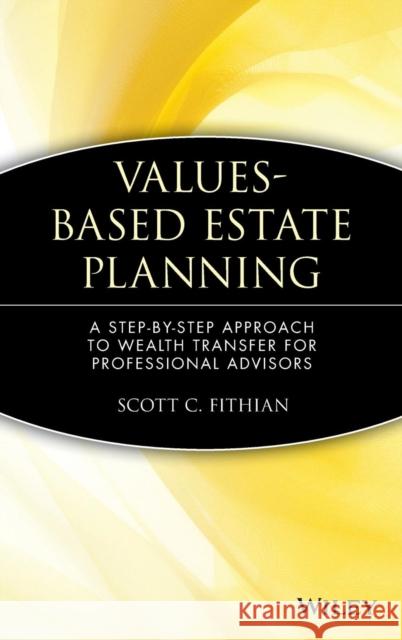 Values-Based Estate Planning: A Step-By-Step Approach to Wealth Transfer for Professional Advisors Fithian, Scott C. 9780471380405 John Wiley & Sons - książka
