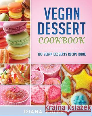Vegan Dessert Cookbook: 100 Vegan Desserts Recipe Book Diana Polska 9781540440150 Createspace Independent Publishing Platform - książka