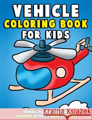 Vehicle Coloring Book: Trucks, Planes and Cars Coloring Activity Book for Kids: First Big Book of Coloring & Fun Early Learning for Relaxatio Annie Clemens 9781983768170 Createspace Independent Publishing Platform - książka