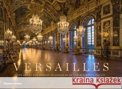 Versailles: The Great and Hidden Splendours of the Sun King's Palace  9780500519868 Thames & Hudson Ltd - książka