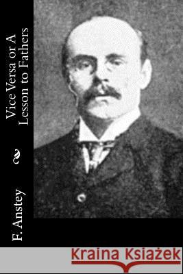 Vice Versa or A Lesson to Fathers F. Anstey 9781532904707 Createspace Independent Publishing Platform - książka