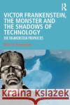 Victor Frankenstein, the Monster and the Shadows of Technology: The Frankenstein Prophecies Robert D. Romanyshyn 9780367137328 Routledge