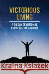 Victorious Living: A 90-Day Devotional To Spiritual Growth Samson Gichuki 9780578838595 Great Books