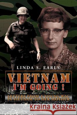 Vietnam I'm Going !: Letters from a Young Wac in Vietnam to Her Mother Earls, Linda S. 9781477108932 Xlibris Corporation - książka