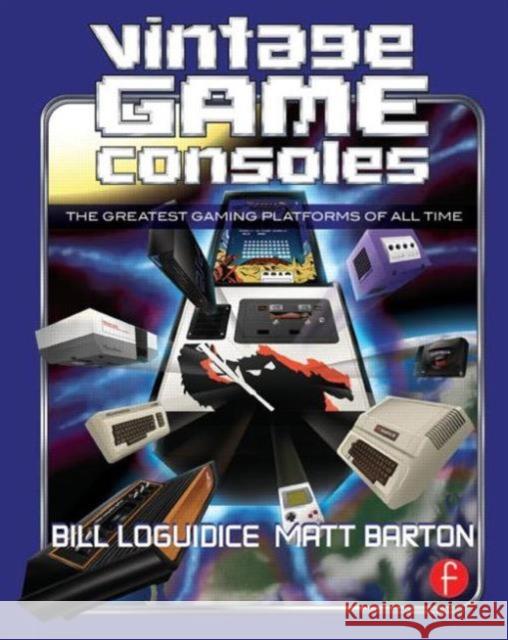 Vintage Game Consoles: An Inside Look at Apple, Atari, Commodore, Nintendo, and the Greatest Gaming Platforms of All Time Loguidice, Bill 9780415856003 Focal Press - książka
