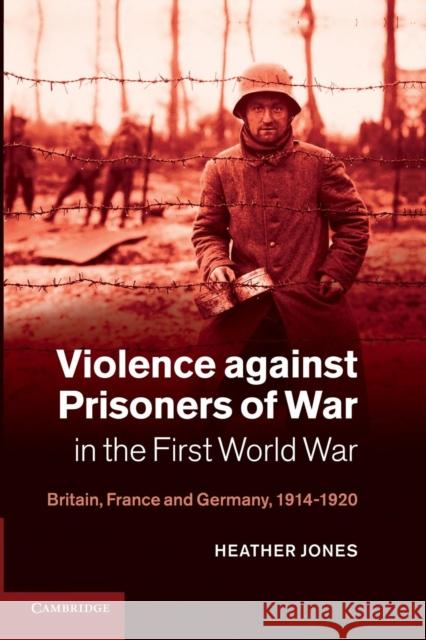 Violence Against Prisoners of War in the First World War: Britain, France and Germany, 1914-1920 Jones, Heather 9781107638266 Studies in the Social and Cultural History of - książka