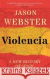Violencia: A New History of Spain: Past, Present and the Future of the West Jason Webster 9781472129833 Little, Brown Book Group