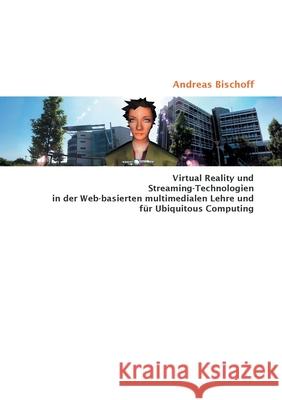 Virtual Reality und Streaming-Technologien in der Web-basierten multimedialen Lehre und für Ubiquitous Computing Bischoff, Andreas 9783833460661 Books on Demand - książka