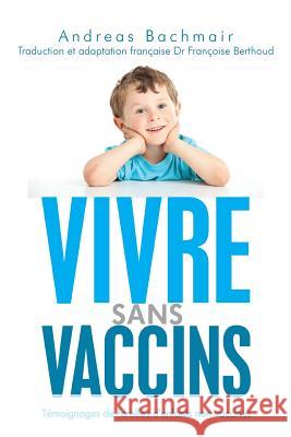 Vivre sans vaccins: Témoignages de familles d'enfants non vaccinés Berthoud, Francoise 9781482732535 Createspace - książka