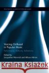 Voicing Girlhood in Popular Music: Performance, Authority, Authenticity Jacqueline Warwick Allison Adrian 9780367873578 Routledge