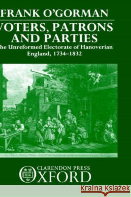 Voters, Patrons, and Parties: The Unreformed Electoral System of Hanoverian England 1734-1832 O'Gorman, Frank 9780198200567 Oxford University Press, USA - książka