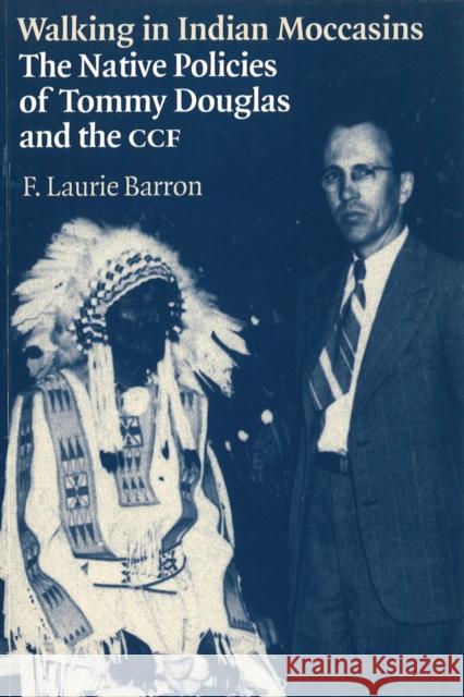 Walking in Indian Moccasins: The Native Policies of Tommy Douglas and the Ccf Barron, Laurie 9780774806091 University of British Columbia Press - książka