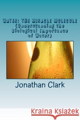 Water: THE MIRACLE MOLECULE (Understanding the Biological Importance of Water) Jonathan Clark 9781541199798 Createspace Independent Publishing Platform - książka