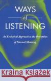 Ways of Listening: An Ecological Approach to the Perception of Musical Meaning Clarke, Eric F. 9780195151947 Oxford University Press, USA