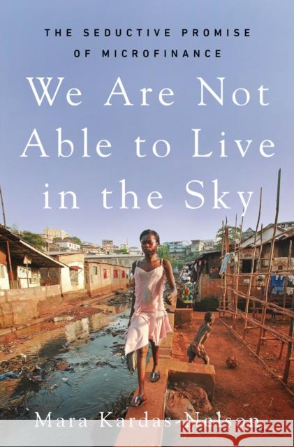 We Are Not Able to Live in the Sky: The Seductive Promise of Microfinance Mara Kardas-Nelson 9781250817228 Metropolitan Books - książka