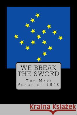We Break the Sword: The Nazi Peace of 1940 Michael a. Aquin Stephen E. Flower 9781530984312 Createspace Independent Publishing Platform - książka