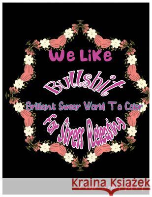 We Like Bullshit: Brilliant Swear Words To Color For Stress Releasing Smithbot, Bear 9781544115887 Createspace Independent Publishing Platform - książka