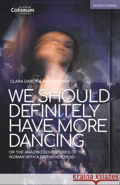 We Should Definitely Have More Dancing: Or the Amazing Adventures of the Woman with a Fist in Her Head Ian Kershaw Clara Darcy  9781350357914 Methuen Drama - książka