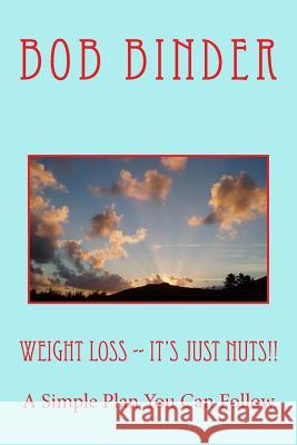 Weight Loss -- It's Just Nuts!!: A Simple Plan You Can Follow Bob Binder 9781540774767 Createspace Independent Publishing Platform - książka