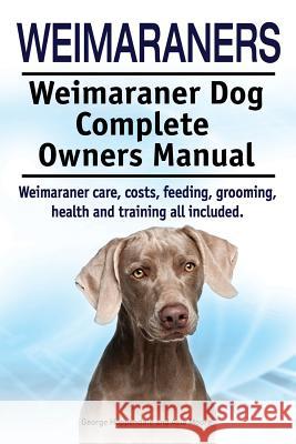 Weimaraners. Weimaraner Dog Complete Owners Manual. Weimaraner care, costs, feeding, grooming, health and training all included. Moore, Asia 9781910617564 Imb Publishing - książka