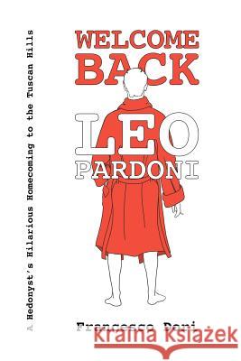 Welcome Back Leo Pardoni: A hedonist's hilarious homecoming to the Tuscan hills Dori, Francesco 9781540453952 Createspace Independent Publishing Platform - książka