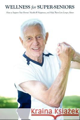Wellness for Super-Seniors: How to Support Your Parents Health & Happiness & Help Them Live Longer, Better Juan O'Callahan 9781480222564 Createspace - książka