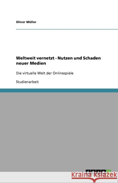 Weltweit vernetzt - Nutzen und Schaden neuer Medien: Die virtuelle Welt der Onlinespiele Müller, Oliver 9783638904063 Grin Verlag - książka