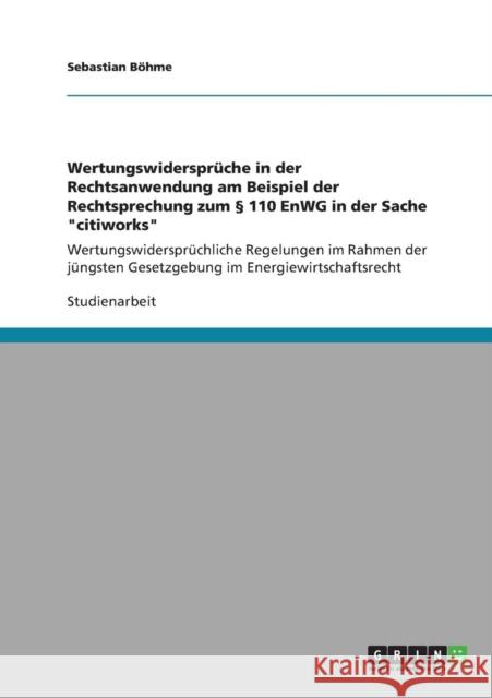 Wertungswidersprüche in der Rechtsanwendung am Beispiel der Rechtsprechung zum § 110 EnWG in der Sache citiworks: Wertungswidersprüchliche Regelungen Böhme, Sebastian 9783640902576 Grin Verlag - książka