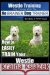 Westie Training - Dog Training with the No BRAINER Dog TRAINER We Make it THAT Easy!: How to EASILY TRAIN Your Westie Pearce, Paul Allen 9781515180104 Createspace Independent Publishing Platform