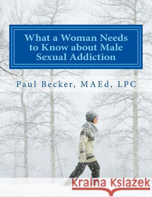 What a Woman Needs to Know about Male Sexual Addiction: Updated version of Why Is My Partner Sexually Addicted? Becker Lpc, Paul 9781523378937 Createspace Independent Publishing Platform - książka