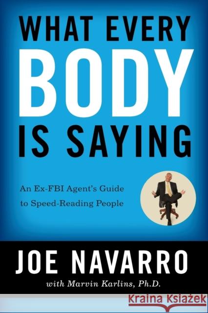 What Every Body Is Saying: An Ex-FBI Agent's Guide to Speed-Reading People Navarro, Joe 9780061438295 HarperCollins Publishers Inc - książka