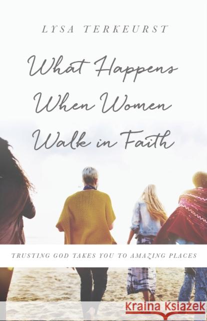 What Happens When Women Walk in Faith: Trusting God Takes You to Amazing Places Lysa TerKeurst 9780736972642 Harvest House Publishers - książka