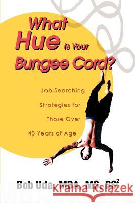 What Hue Is Your Bungee Cord?: Job Searching Strategies for Those Over 40 Years of Age Uda, Bob 9780595275908 iUniverse - książka