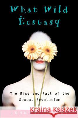 What Wild Ecstasy: The Rise and Fall of the Sexual Revolution John Heidenry 9780743241847 Simon & Schuster - książka