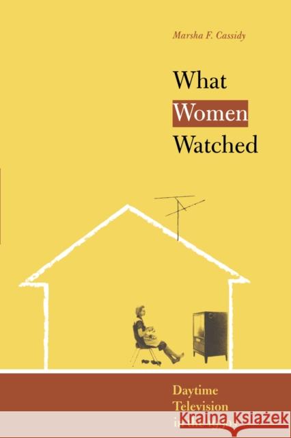 What Women Watched: Daytime Television in the 1950s Cassidy, Marsha F. 9780292706279 University of Texas Press - książka