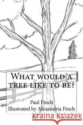 What Would a Tree Like to Be? Paul Finch Alexandria Finch 9781983402968 Createspace Independent Publishing Platform - książka