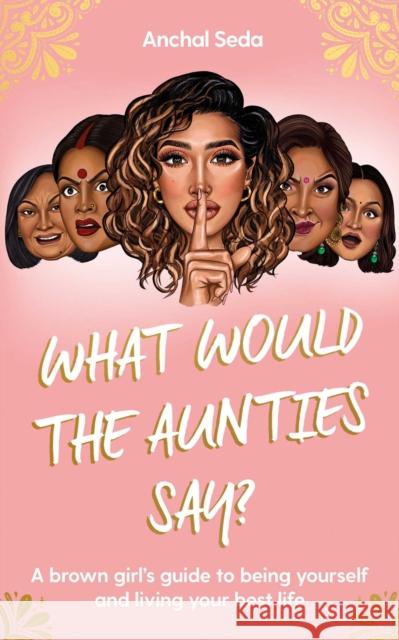 What Would the Aunties Say?: A brown girl's guide to being yourself and living your best life Anchal Seda 9781398505605 Simon & Schuster Ltd - książka